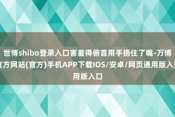 世博shibo登录入口害羞得俯首用手捂住了嘴-万博官方网站(官方)手机APP下载IOS/安卓/网页通用版入口