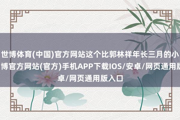 世博体育(中国)官方网站这个比郭林祥年长三月的小姐-万博官方网站(官方)手机APP下载IOS/安卓/网页通用版入口