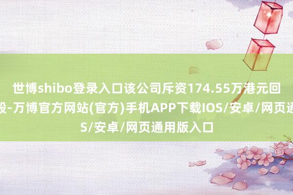 世博shibo登录入口该公司斥资174.55万港元回购100万股-万博官方网站(官方)手机APP下载IOS/安卓/网页通用版入口