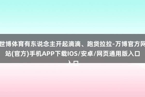 世博体育有东说念主开起滴滴、跑货拉拉-万博官方网站(官方)手机APP下载IOS/安卓/网页通用版入口