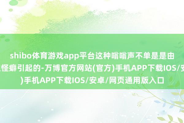 shibo体育游戏app平台这种嗡嗡声不单是是由历史学家的个东谈主怪癖引起的-万博官方网站(官方)手机APP下载IOS/安卓/网页通用版入口