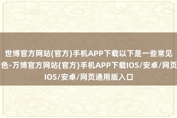 世博官方网站(官方)手机APP下载以下是一些常见且实用的景色-万博官方网站(官方)手机APP下载IOS/安卓/网页通用版入口