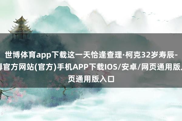 世博体育app下载这一天恰逢查理·柯克32岁寿辰-万博官方网站(官方)手机APP下载IOS/安卓/网页通用版入口