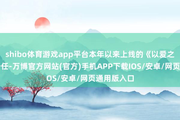 shibo体育游戏app平台本年以来上线的《以爱之名》《下一任-万博官方网站(官方)手机APP下载IOS/安卓/网页通用版入口