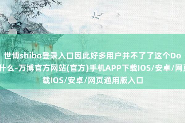 世博shibo登录入口因此好多用户并不了了这个Dot到底能作念什么-万博官方网站(官方)手机APP下载IOS/安卓/网页通用版入口