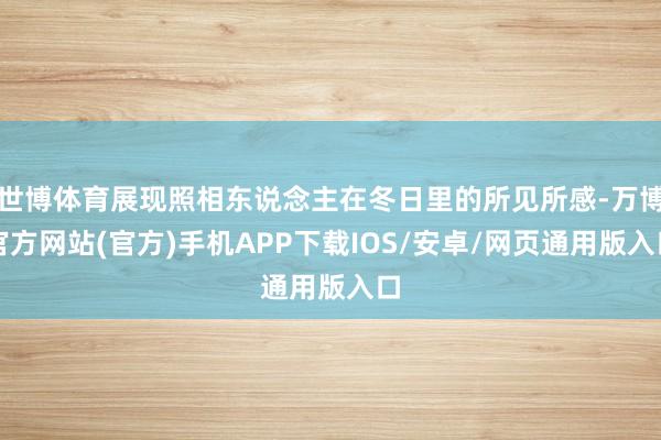 世博体育展现照相东说念主在冬日里的所见所感-万博官方网站(官方)手机APP下载IOS/安卓/网页通用版入口