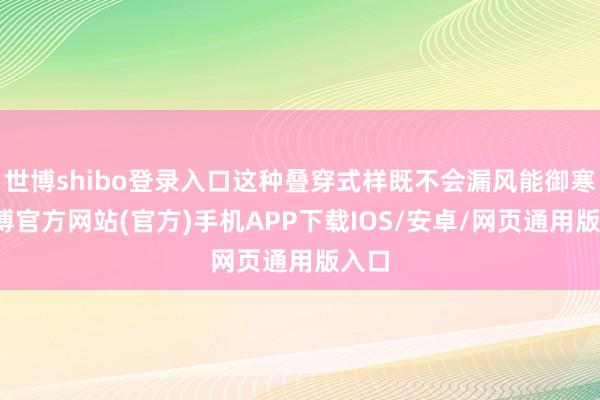 世博shibo登录入口这种叠穿式样既不会漏风能御寒-万博官方网站(官方)手机APP下载IOS/安卓/网页通用版入口