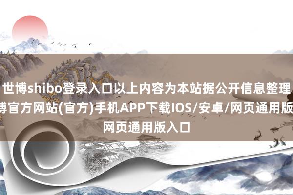 世博shibo登录入口以上内容为本站据公开信息整理-万博官方网站(官方)手机APP下载IOS/安卓/网页通用版入口