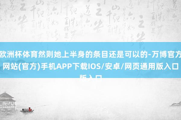 欧洲杯体育然则她上半身的条目还是可以的-万博官方网站(官方)手机APP下载IOS/安卓/网页通用版入口