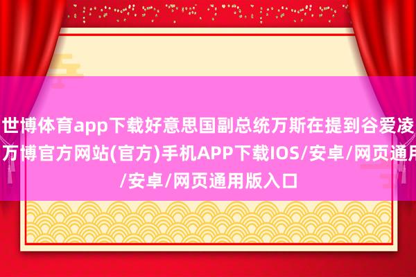 世博体育app下载好意思国副总统万斯在提到谷爱凌时示意-万博官方网站(官方)手机APP下载IOS/安卓/网页通用版入口