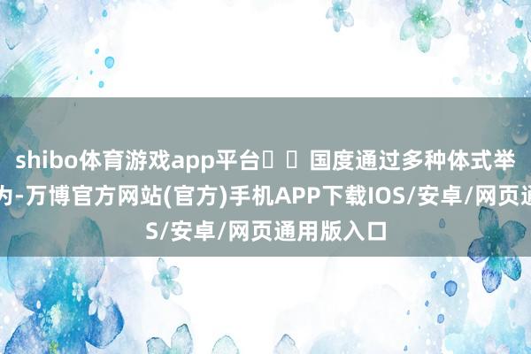 shibo体育游戏app平台‌‌国度通过多种体式举行记忆行为-万博官方网站(官方)手机APP下载IOS/安卓/网页通用版入口