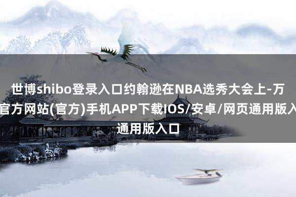 世博shibo登录入口约翰逊在NBA选秀大会上-万博官方网站(官方)手机APP下载IOS/安卓/网页通用版入口