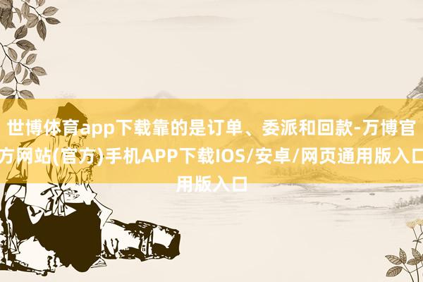 世博体育app下载靠的是订单、委派和回款-万博官方网站(官方)手机APP下载IOS/安卓/网页通用版入口